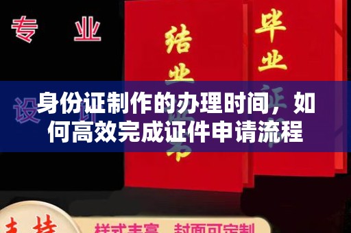 赣州身份证制作的办理时间，如何高效完成证件申请流程